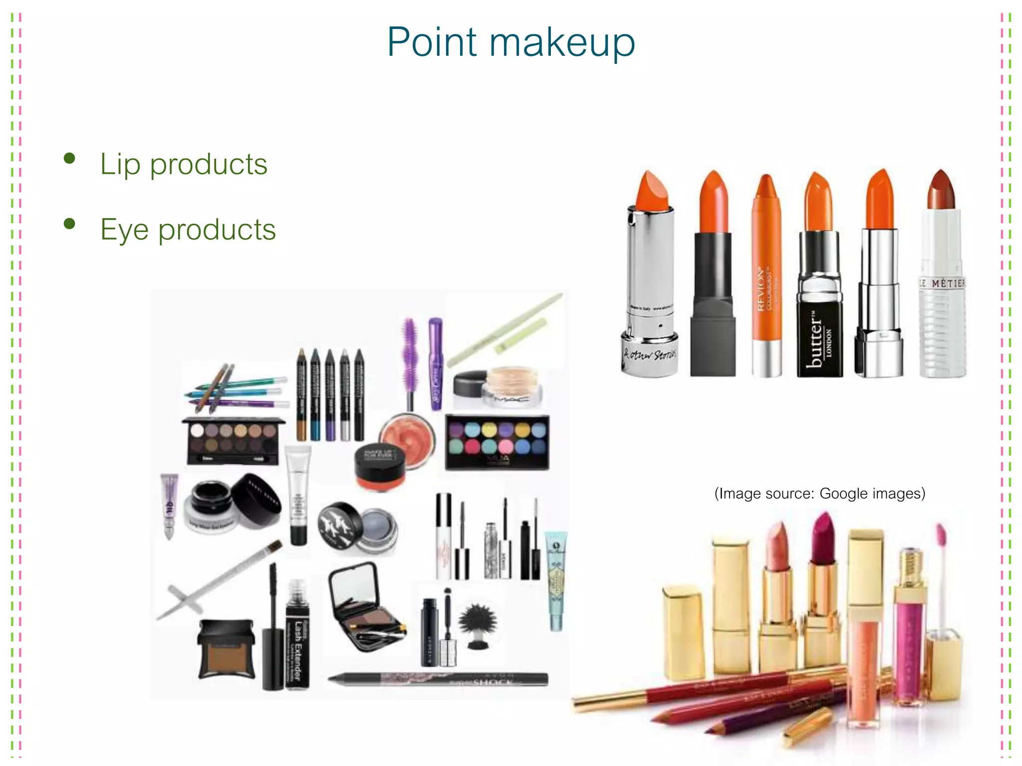 Point makeup
• Lip products
• Eye products
(Image source: Google images)
 