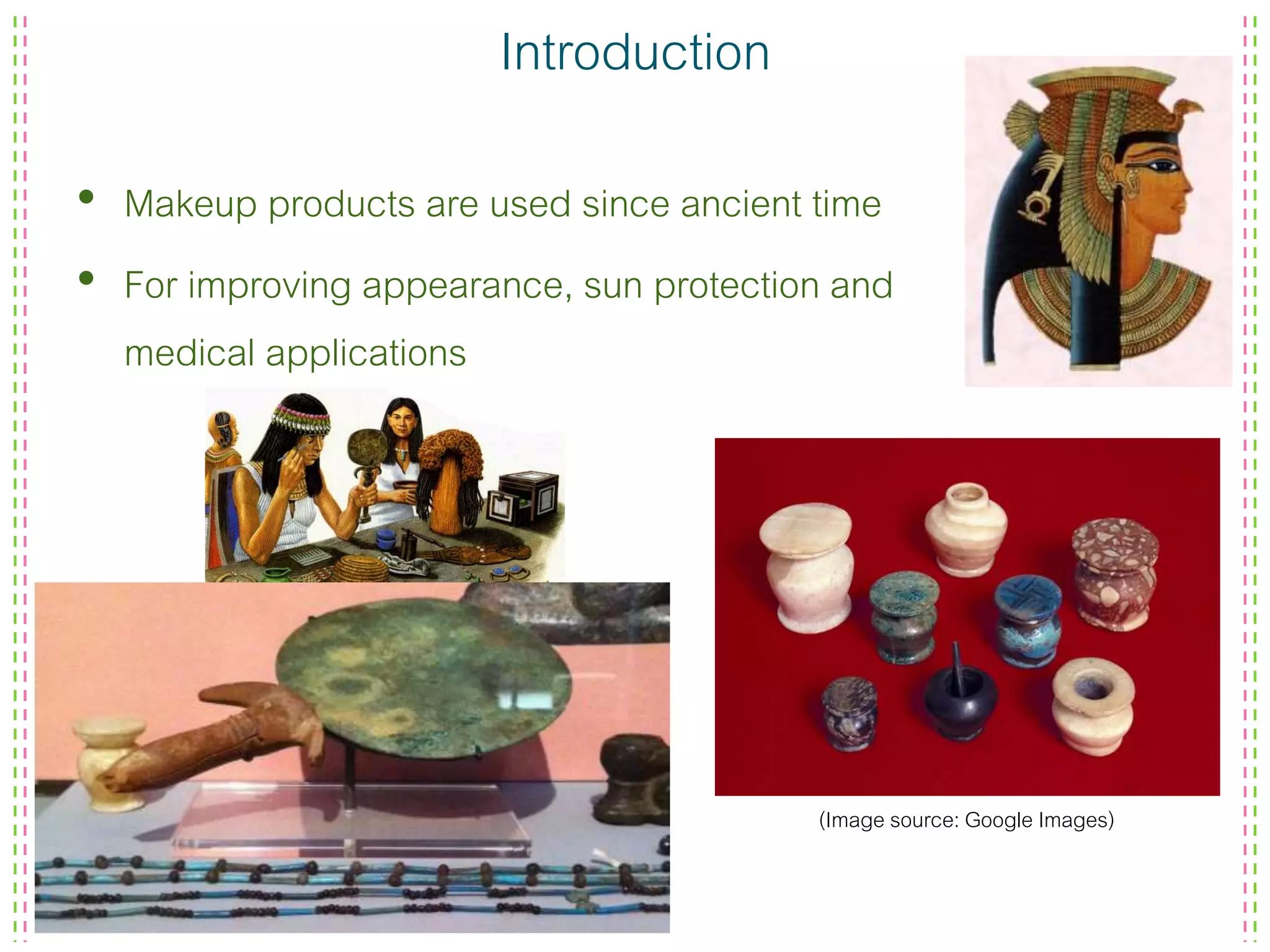 Introduction
• Makeup products are used since ancient time
• For improving appearance, sun protection and
medical applications
(Image source: Google Images)
 