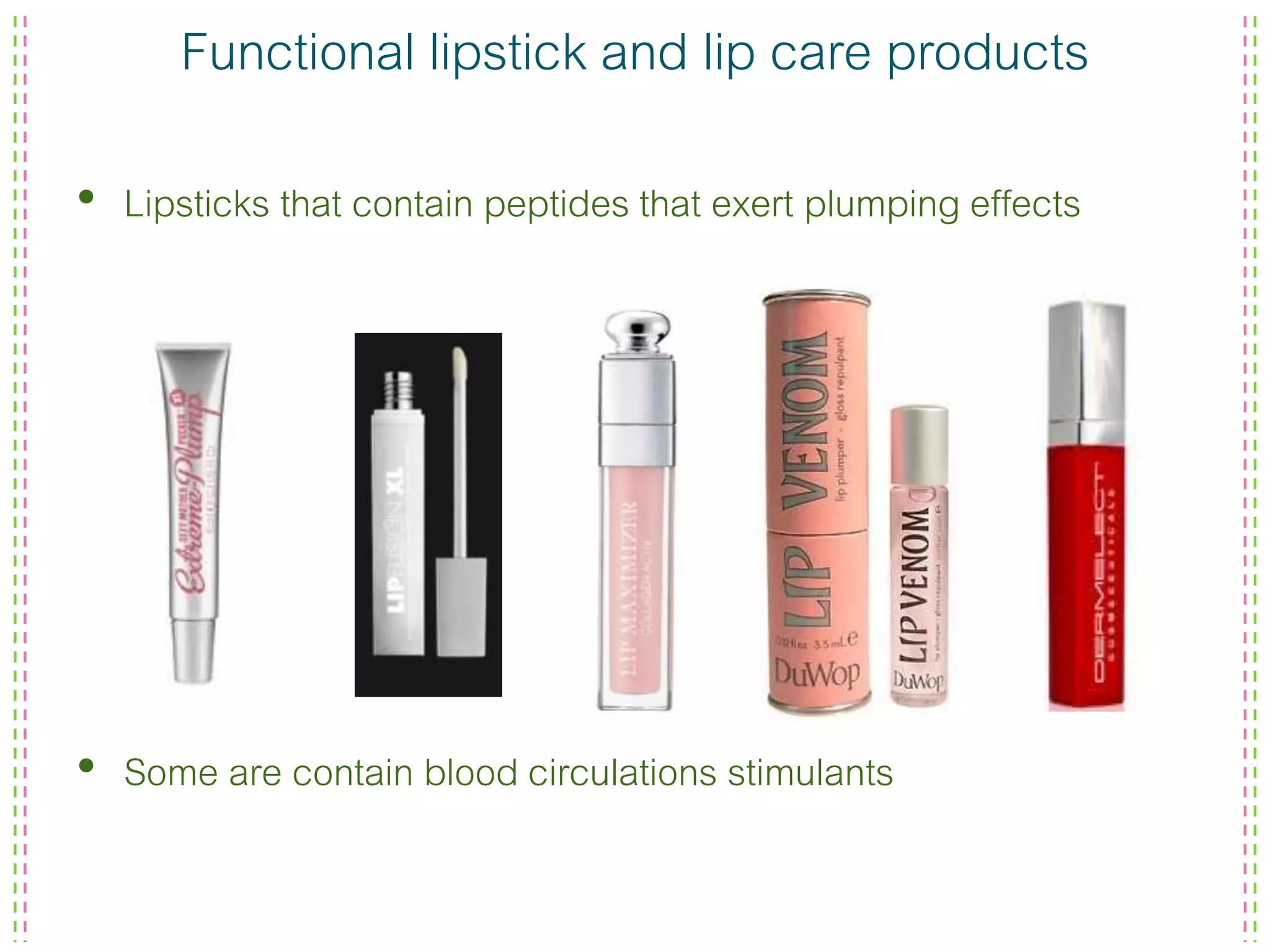 Functional lipstick and lip care products
• Lipsticks that contain peptides that exert plumping effects
• Some are contain blood circulations stimulants
 