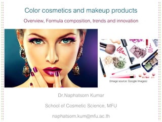 Color cosmetics and makeup products
Overview, Formula composition, trends and innovation
Dr.Naphatsorn Kumar
School of Cosmetic Science, MFU
naphatsorn.kum@mfu.ac.th
(Image source: Google Images)
 
