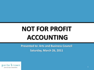 NOT FOR PROFIT ACCOUNTING 1 Presented to: Arts and Business Council Saturday, March 26, 2011 