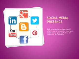 Link to our social media presence,
where, and for productive community
members can go to each other for
discussion, for resources
 
