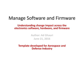 Manage Software and Firmware
Understanding change impact across the
electronics software, hardware, and firmware
Author: Ad Ghauri
June 21, 2016
Template developed for Aerospace and
Defense Industry
 