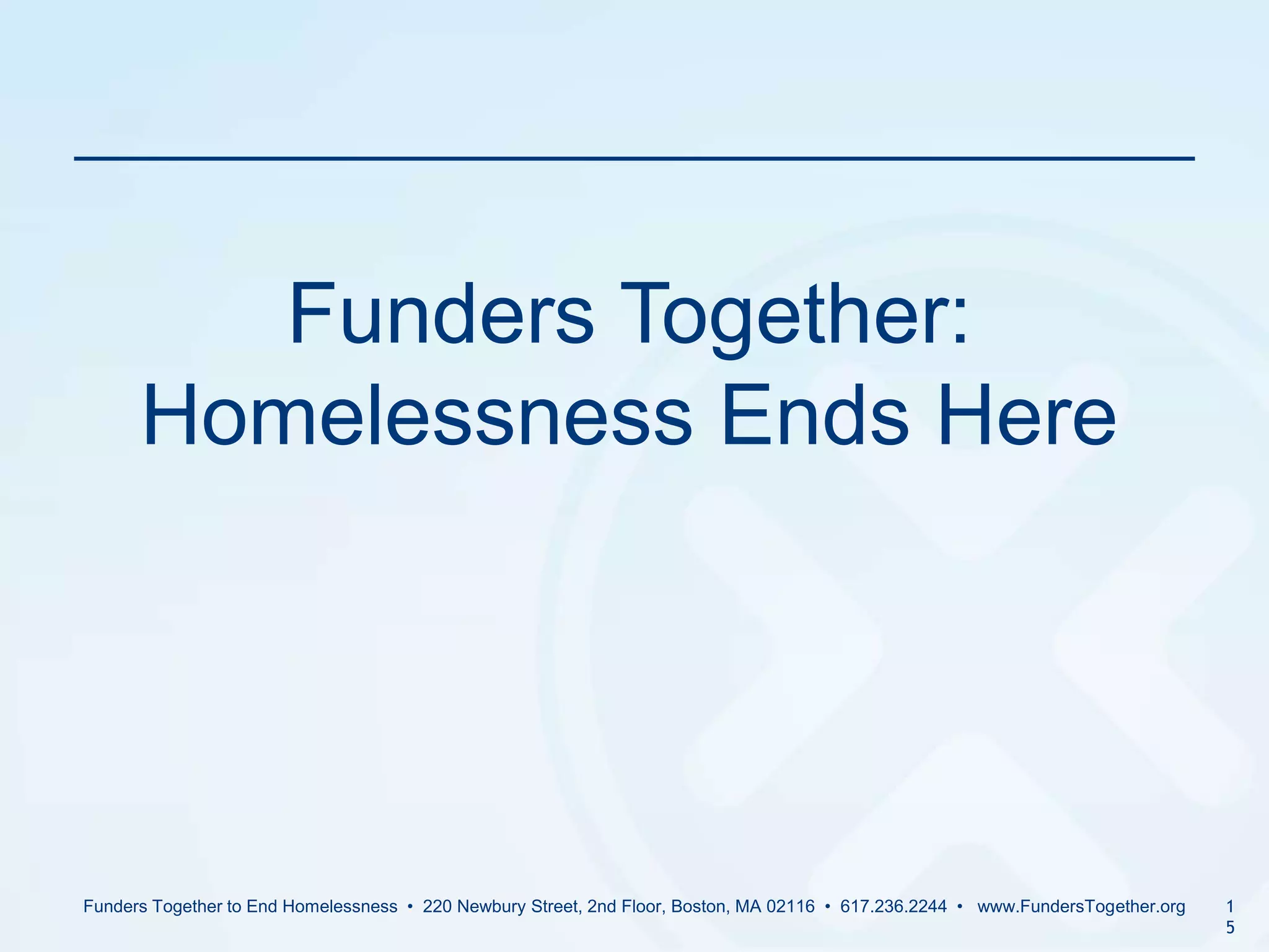 Funders Together to End Homelessness  •  220 Newbury Street, 2nd Floor, Boston, MA 02116  •  617.236.2244  •   www.FundersTogether.org15Funders Together: Homelessness Ends Here