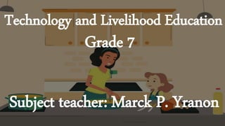 Technology and Livelihood Education
Subject teacher: Marck P. Yranon
Grade 7
 