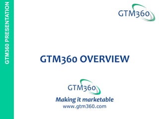 GTM360 PRESENTATION




                      GTM360 OVERVIEW


                        Making it marketable
                          www.gtm360.com
 