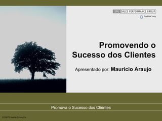 Promova o Sucesso dos Clientes 
© 2007 Franklin Covey Co. 
Promovendo o Sucesso dos Clientes 
Apresentado por: Mauricio Araujo  