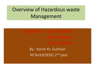 Overview of Hazardous waste
Management
Submitted to : Miss JYOTI RANI
By : Karan Kr. Gulshan
M.Tech(ESEM) 2nd year
 