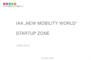IAA „NEW MOBILITY WORLD“
STARTUP ZONE
JUNE 2015
NEW MOBILITY WORLD 1
 