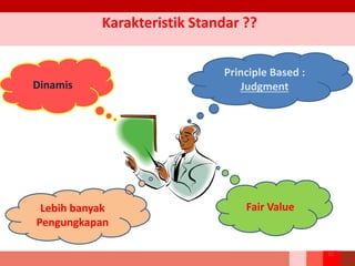 Karakteristik Standar ??
Principle Based :
JudgmentDinamis
Fair ValueLebih banyak
Pengungkapan
15
 