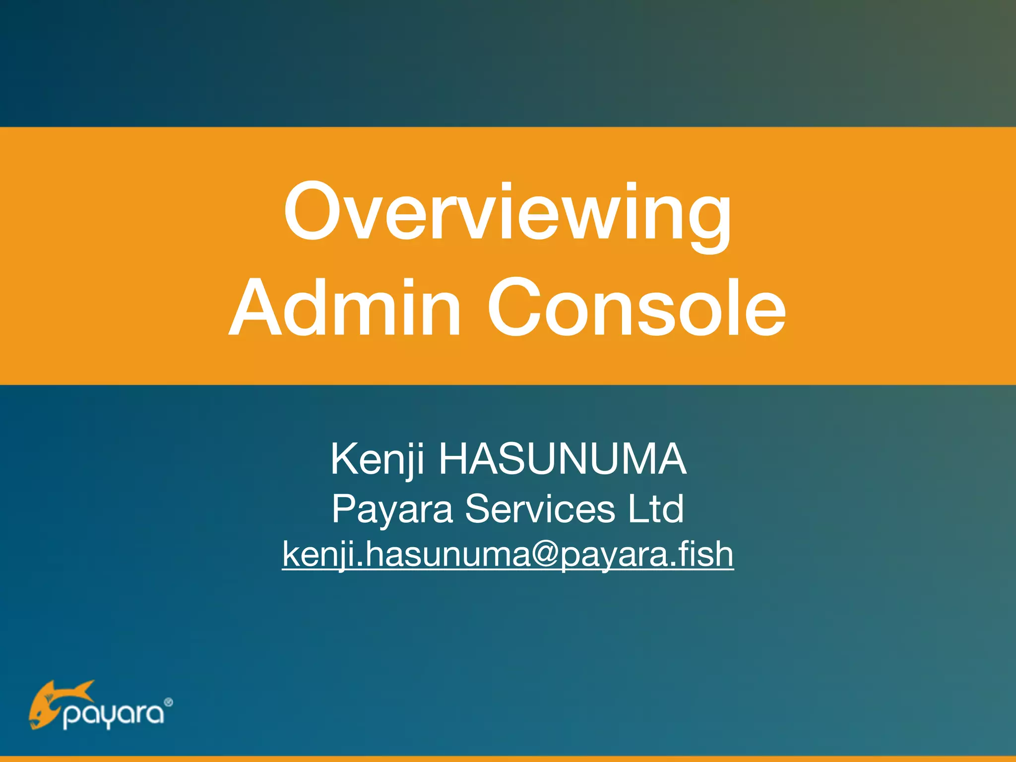 Overviewing  
Admin Console
Kenji HASUNUMA

Payara Services Ltd

kenji.hasunuma@payara.fish
 