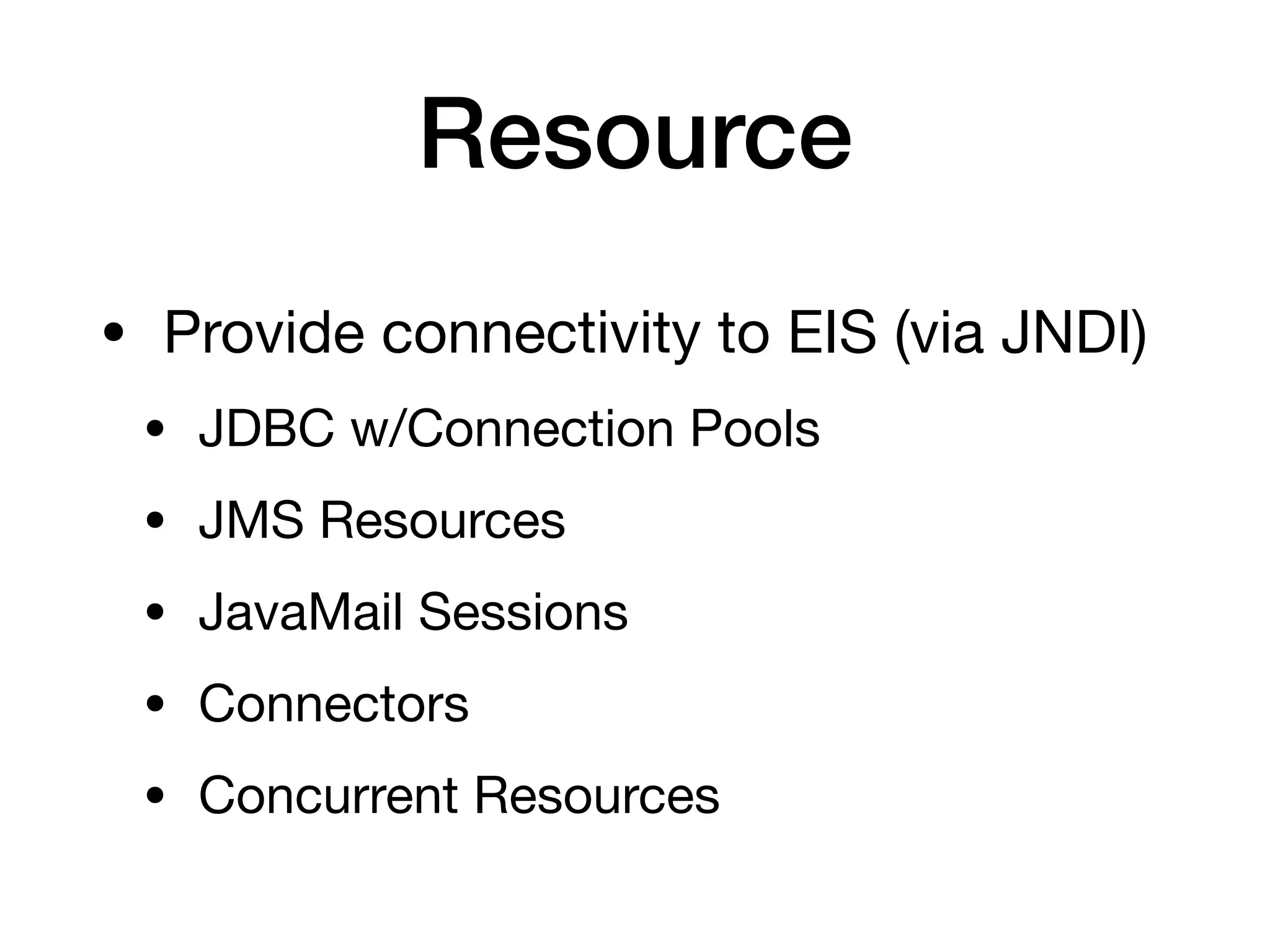 Resource
• Provide connectivity to EIS (via JNDI)

• JDBC w/Connection Pools

• JMS Resources

• JavaMail Sessions

• Connectors

• Concurrent Resources
 