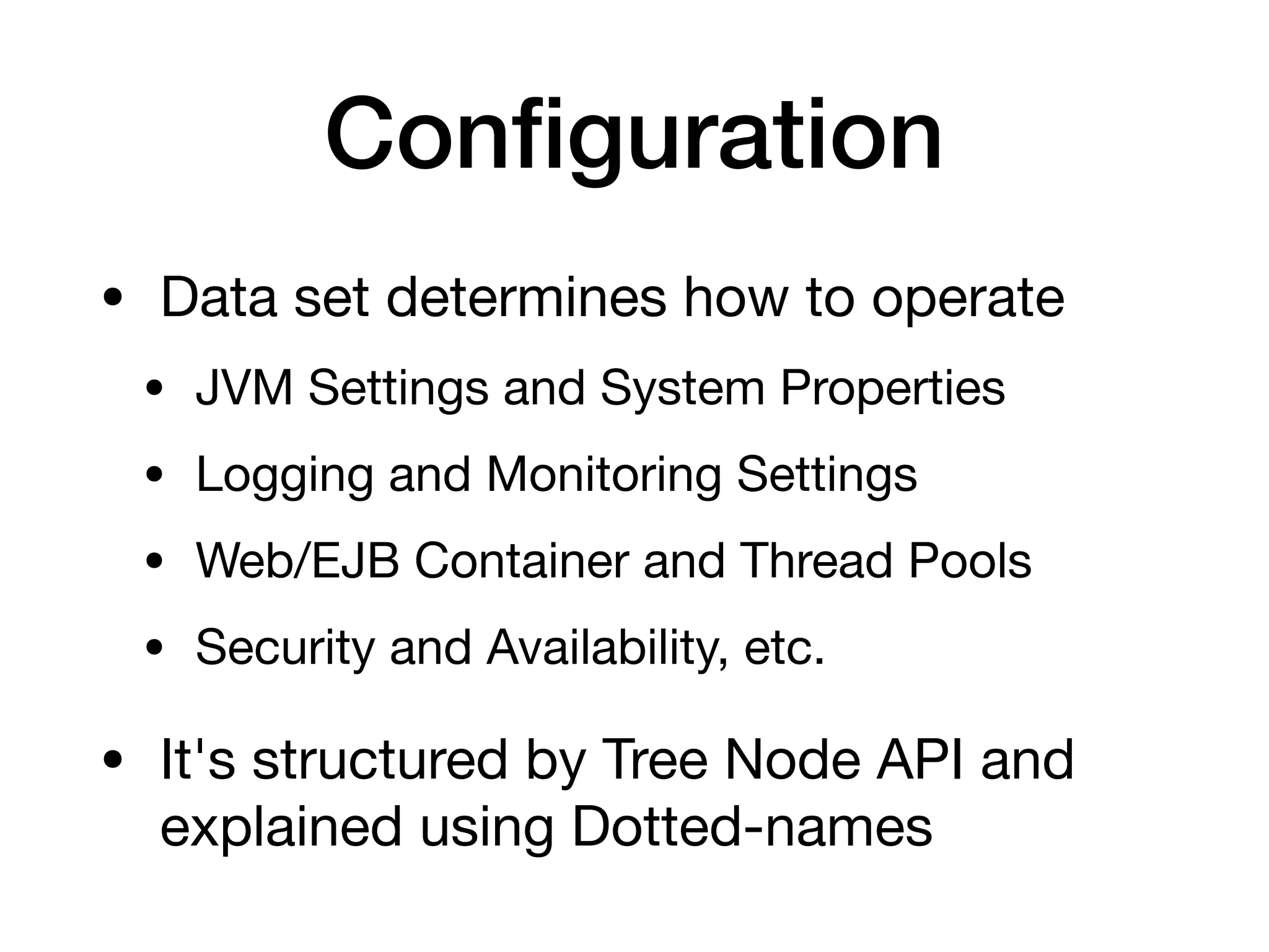 Configuration
• Data set determines how to operate

• JVM Settings and System Properties

• Logging and Monitoring Settings

• Web/EJB Container and Thread Pools

• Security and Availability, etc.

• It's structured by Tree Node API and
explained using Dotted-names
 