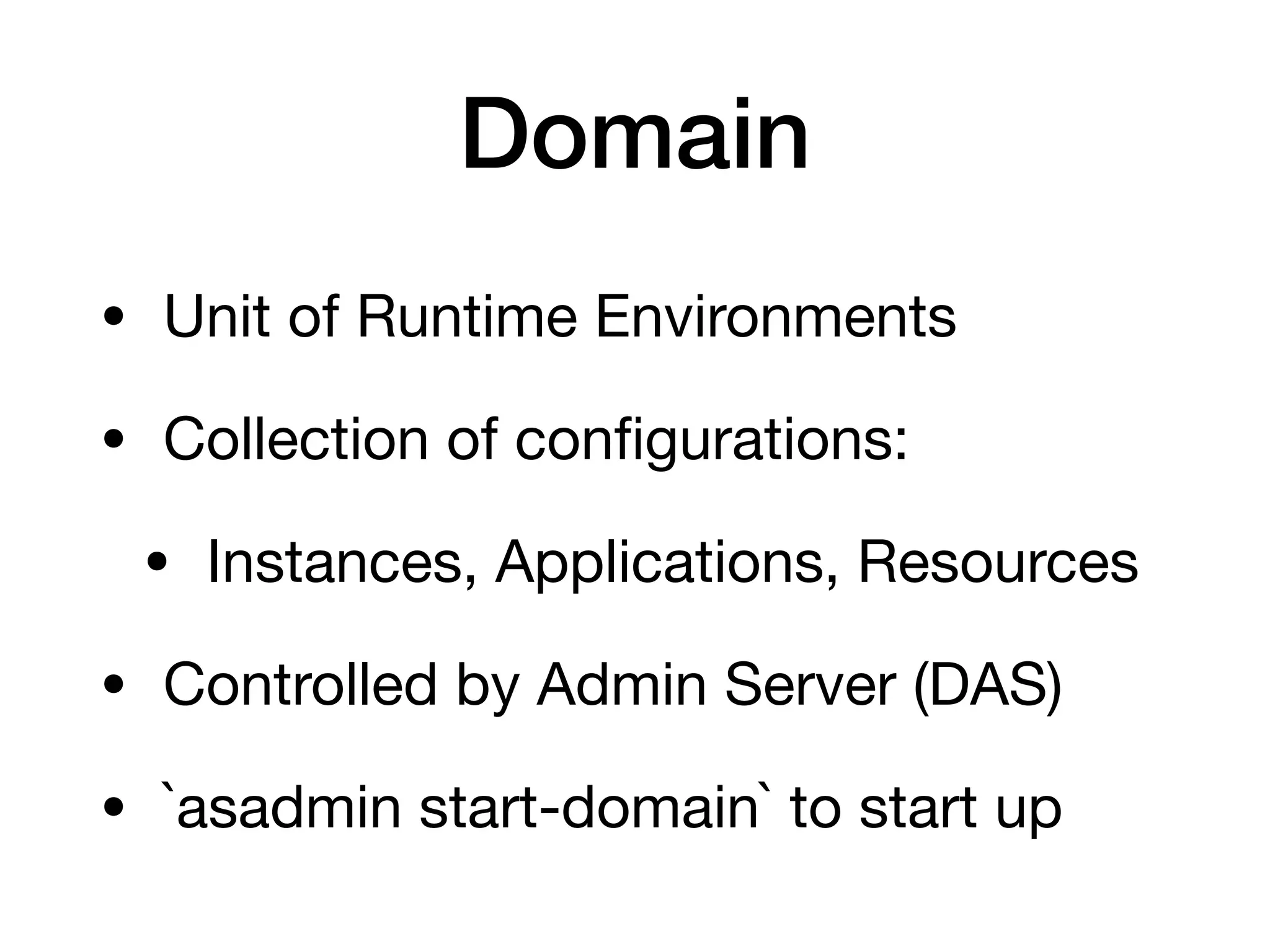 Domain
• Unit of Runtime Environments

• Collection of configurations:

• Instances, Applications, Resources

• Controlled by Admin Server (DAS)

• `asadmin start-domain` to start up
 