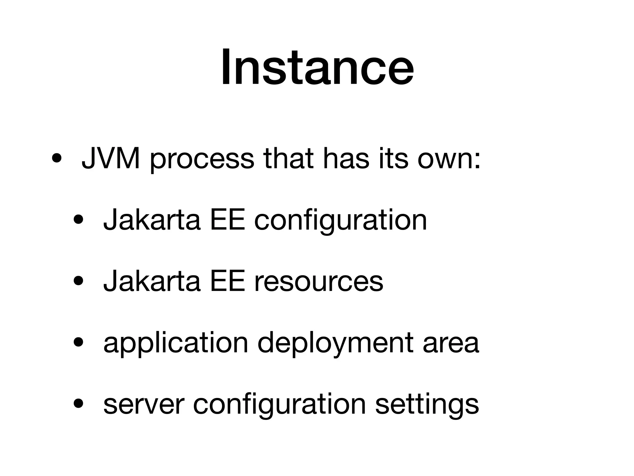 Instance
• JVM process that has its own:

• Jakarta EE configuration

• Jakarta EE resources

• application deployment area

• server configuration settings
 