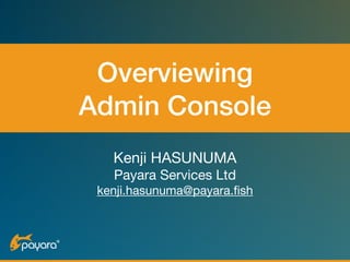 Overviewing  
Admin Console
Kenji HASUNUMA

Payara Services Ltd

kenji.hasunuma@payara.fish
 