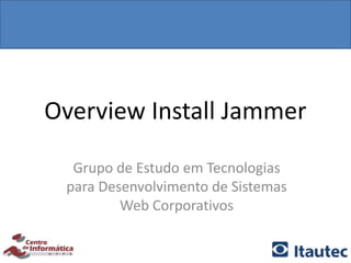 Overview Install Jammer

  Grupo de Estudo em Tecnologias
 para Desenvolvimento de Sistemas
         Web Corporativos
 