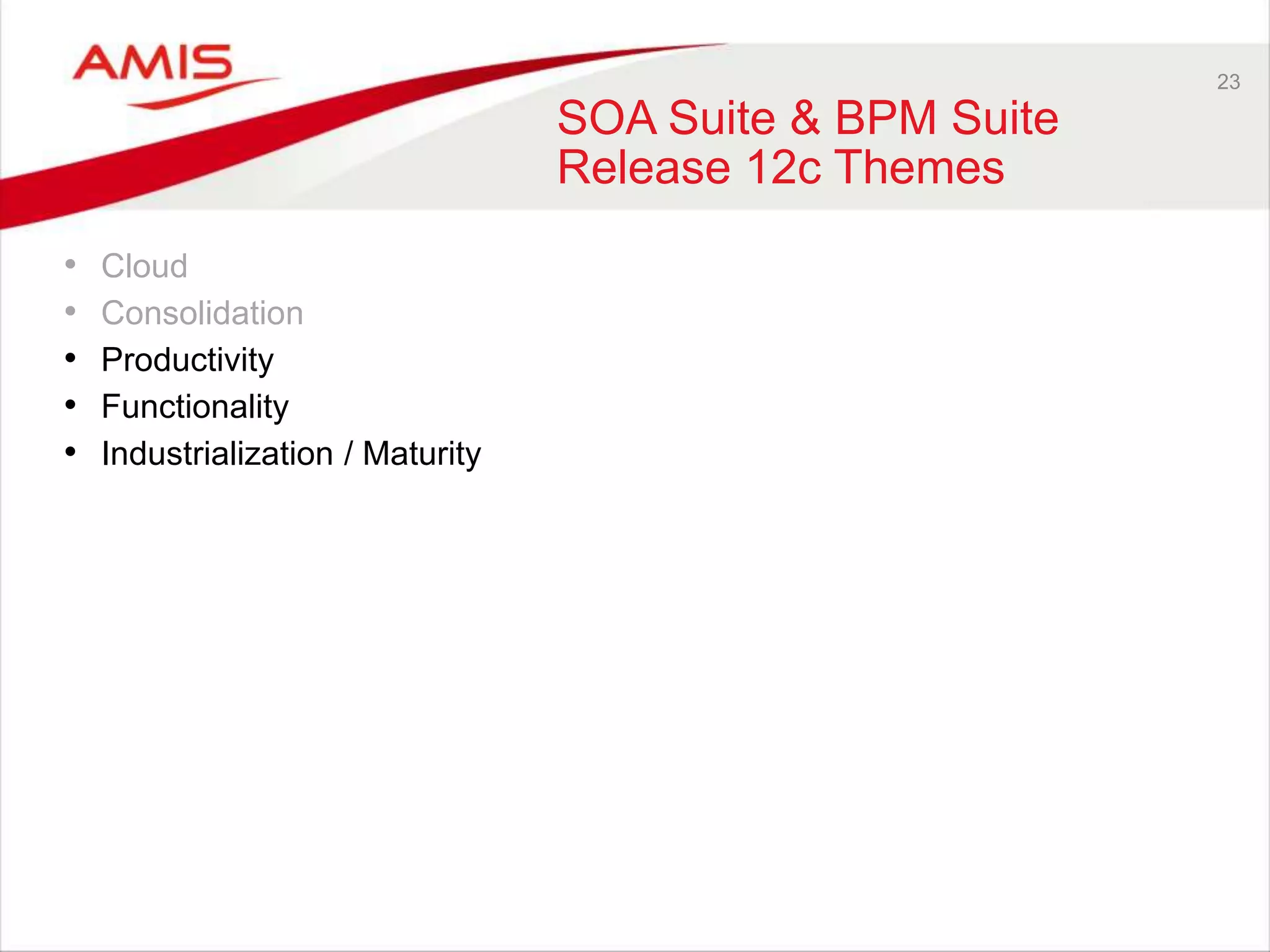 23
SOA Suite & BPM Suite
Release 12c Themes
• Cloud
• Consolidation
• Productivity
• Functionality
• Industrialization / Maturity
 