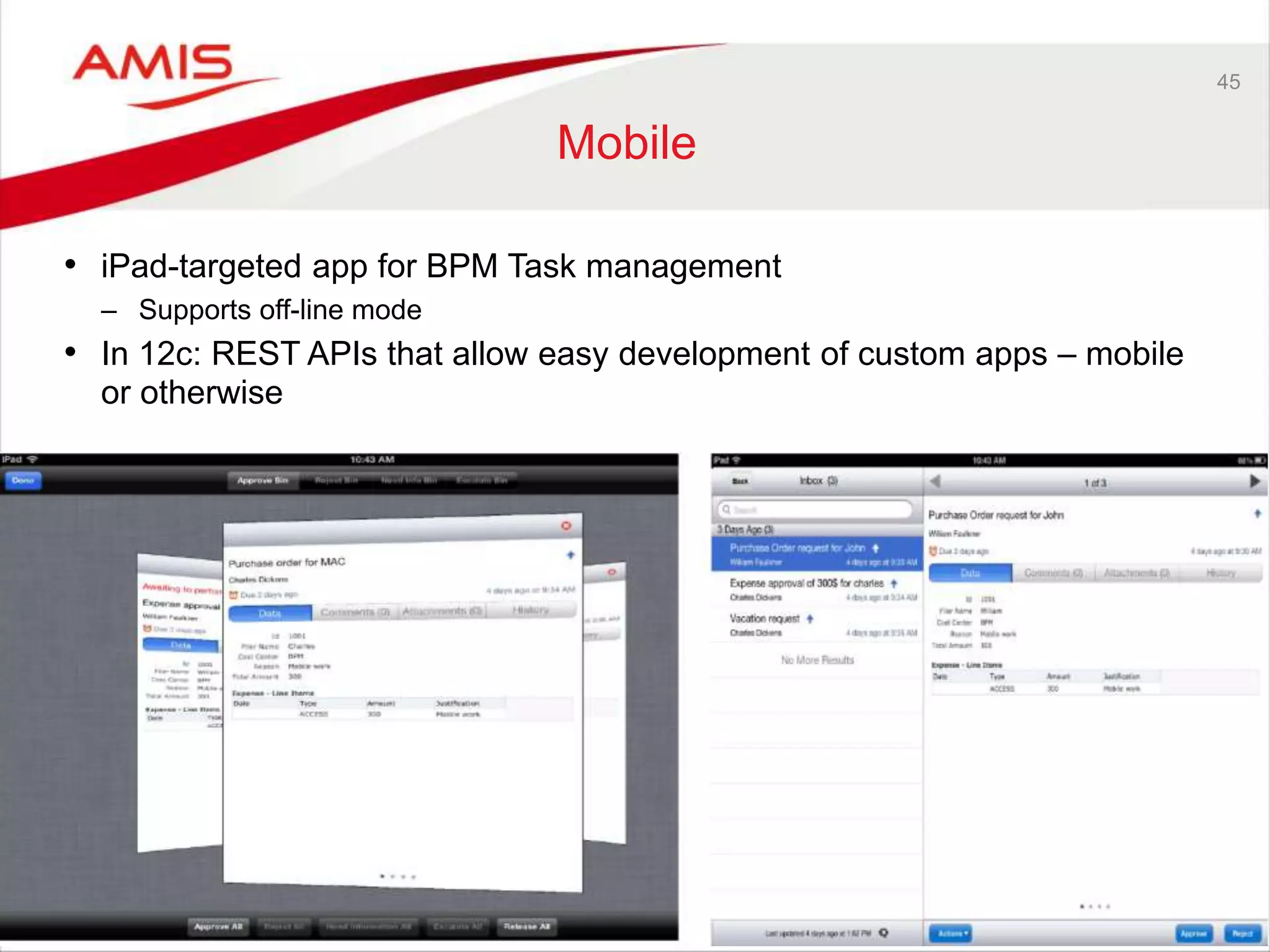 45
Mobile
• iPad-targeted app for BPM Task management
– Supports off-line mode
• In 12c: REST APIs that allow easy development of custom apps – mobile
or otherwise
 