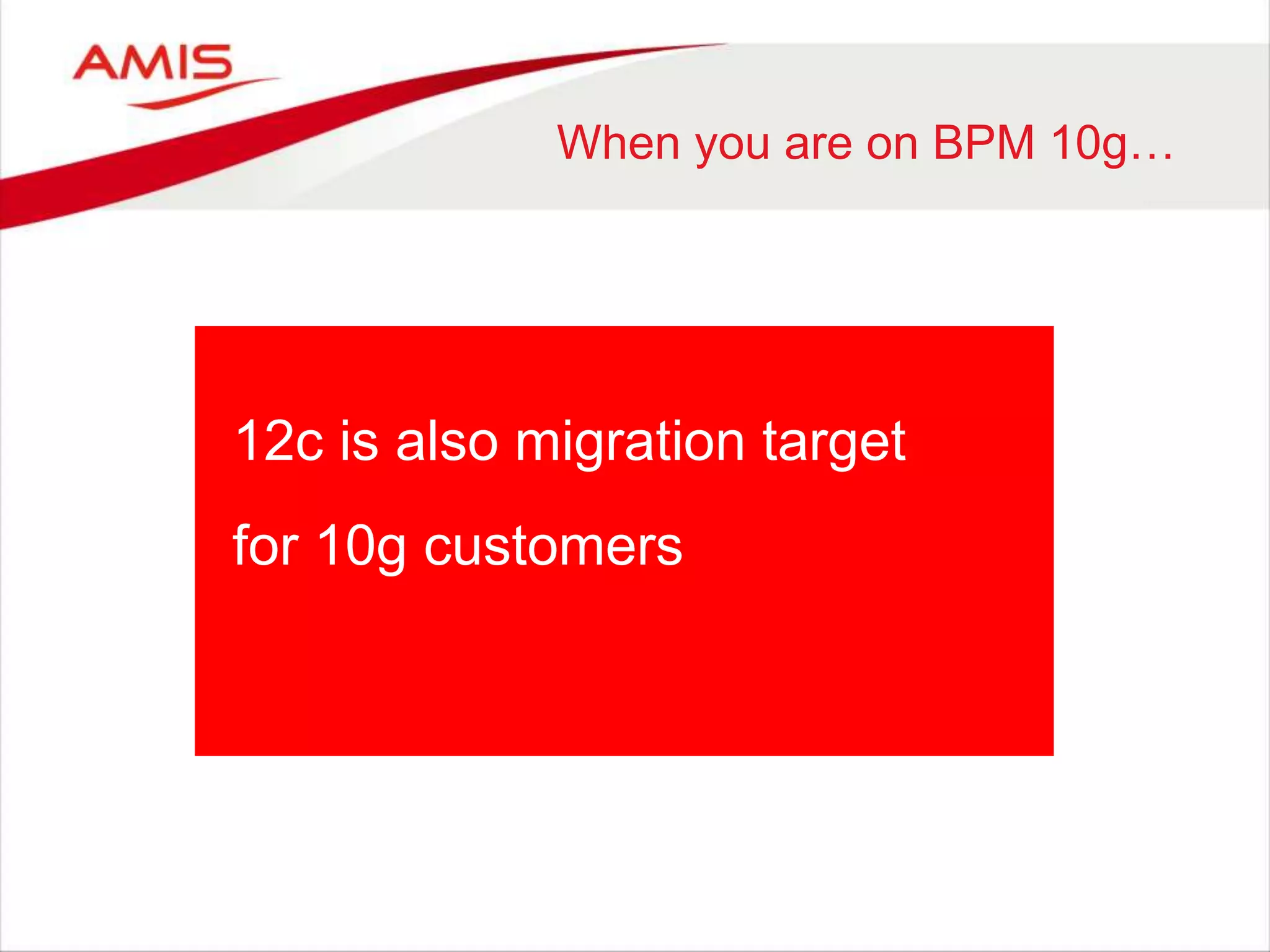 When you are on BPM 10g…
12c is also migration target
for 10g customers
 