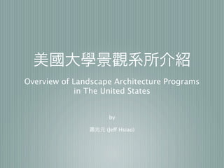 Overview of Landscape Architecture Programs
            in The United States


                    by

                    (Jeff Hsiao)
 