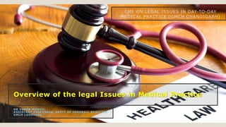 Overview of the legal Issues in Medical Practice
DR VARUN MODGIL
ASSISTANT PROFESSOR, DEPTT OF FORENSIC MEDICINE
DMCH LUDHIANA
CME ON LEGAL ISSUES IN DAY-TO-DAY
MEDICAL PRACTICE (GMCH CHANDIGARH)
 
