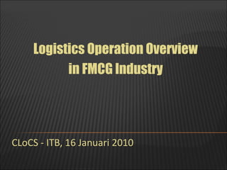 Logistics Operation Overview
in FMCG Industry

CLoCS - ITB, 16 Januari 2010

 