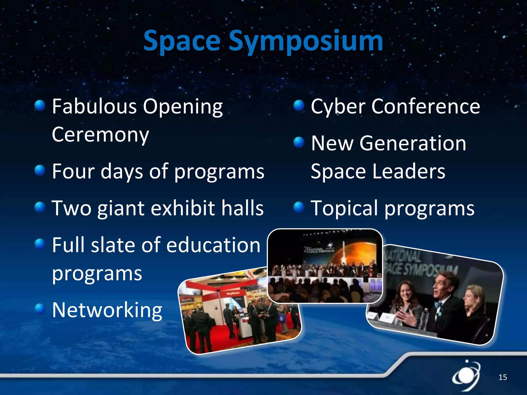 Space Symposium
Fabulous Opening
Ceremony

Cyber Conference

Four days of programs

New Generation
Space Leaders

Two giant exhibit halls

Topical programs

Full slate of education
programs
Networking
15

 