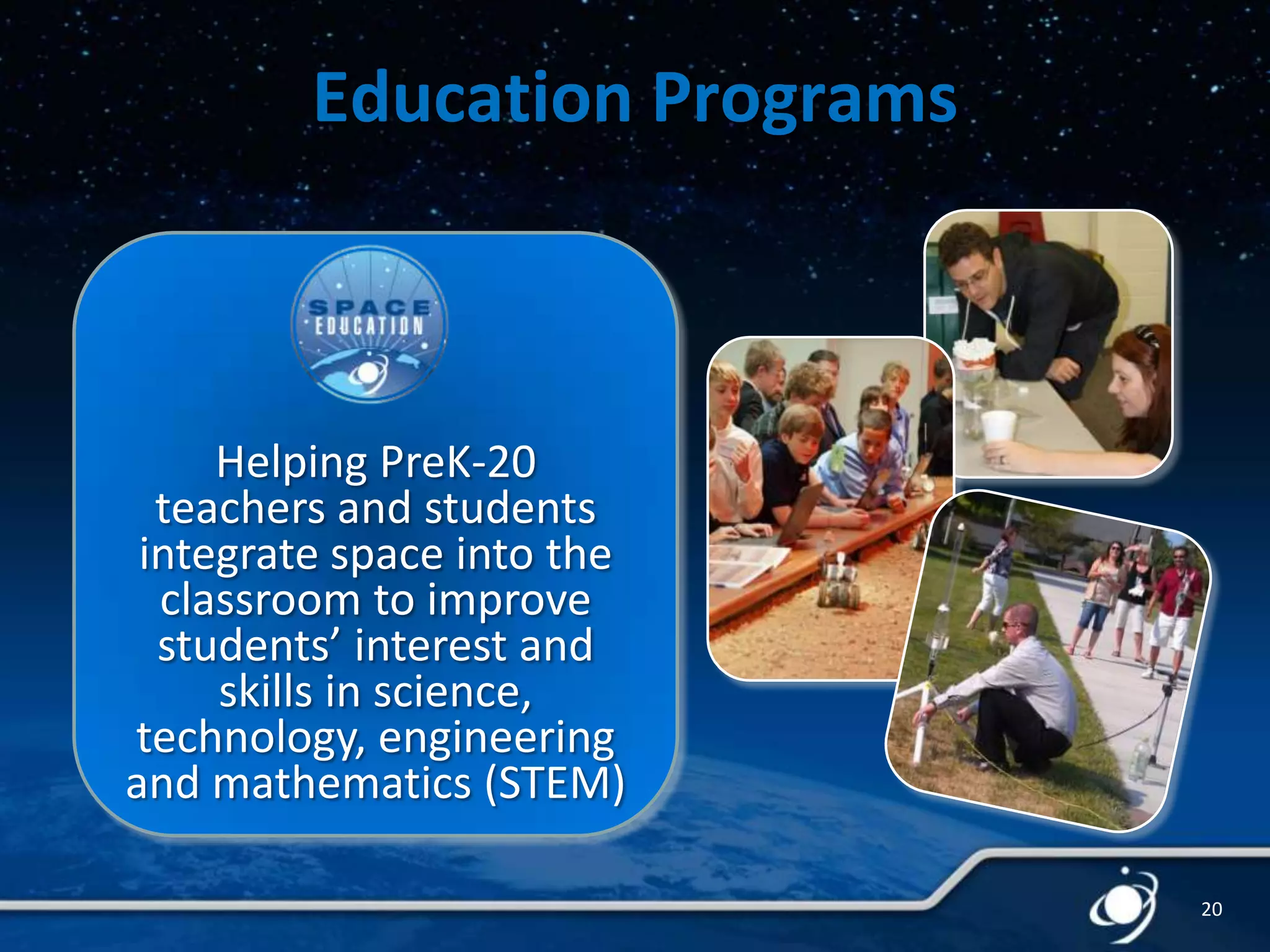 Education Programs

Helping PreK-20
teachers and students
integrate space into the
classroom to improve
students’ interest and
skills in science,
technology, engineering
and mathematics (STEM)
20

 
