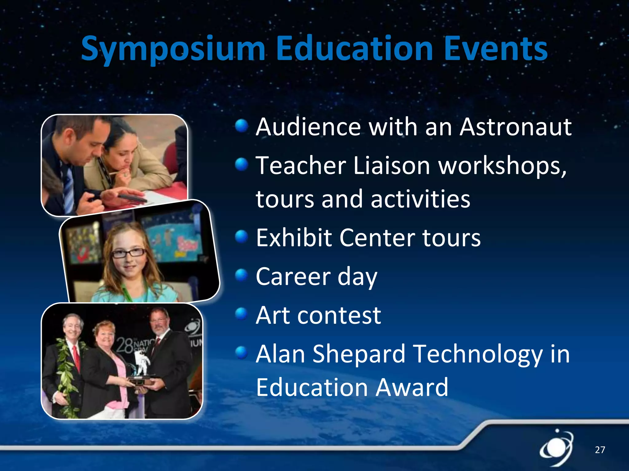 Symposium Education Events
Audience with an Astronaut
Teacher Liaison workshops,
tours and activities
Exhibit Center tours
Career day
Art contest
Alan Shepard Technology in
Education Award
27

 