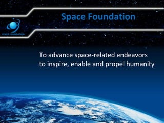 To advance space-related endeavors
to inspire, enable and propel humanity
Space Foundation
 
