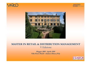 MASTER IN RETAIL & DISTRIBUTION MANAGEMENT
                   V Edizione
                   Maggio 2009 - Aprile 2010
            Villa Porro Pirelli – Induno Olona (VA)
 