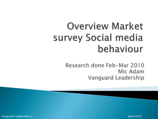 Research done Feb-Mar 2010
                                            Mic Adam
                                  Vanguard Leadership




Vanguard Leadership (c)                        April 2010
 
