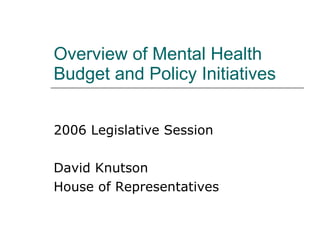 Overview of Mental Health Budget and Policy Initiatives  2006 Legislative Session David Knutson House of Representatives 