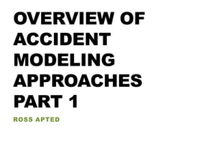 OVERVIEW OF
ACCIDENT
MODELING
APPROACHES
PART 1
ROSS APTED
 