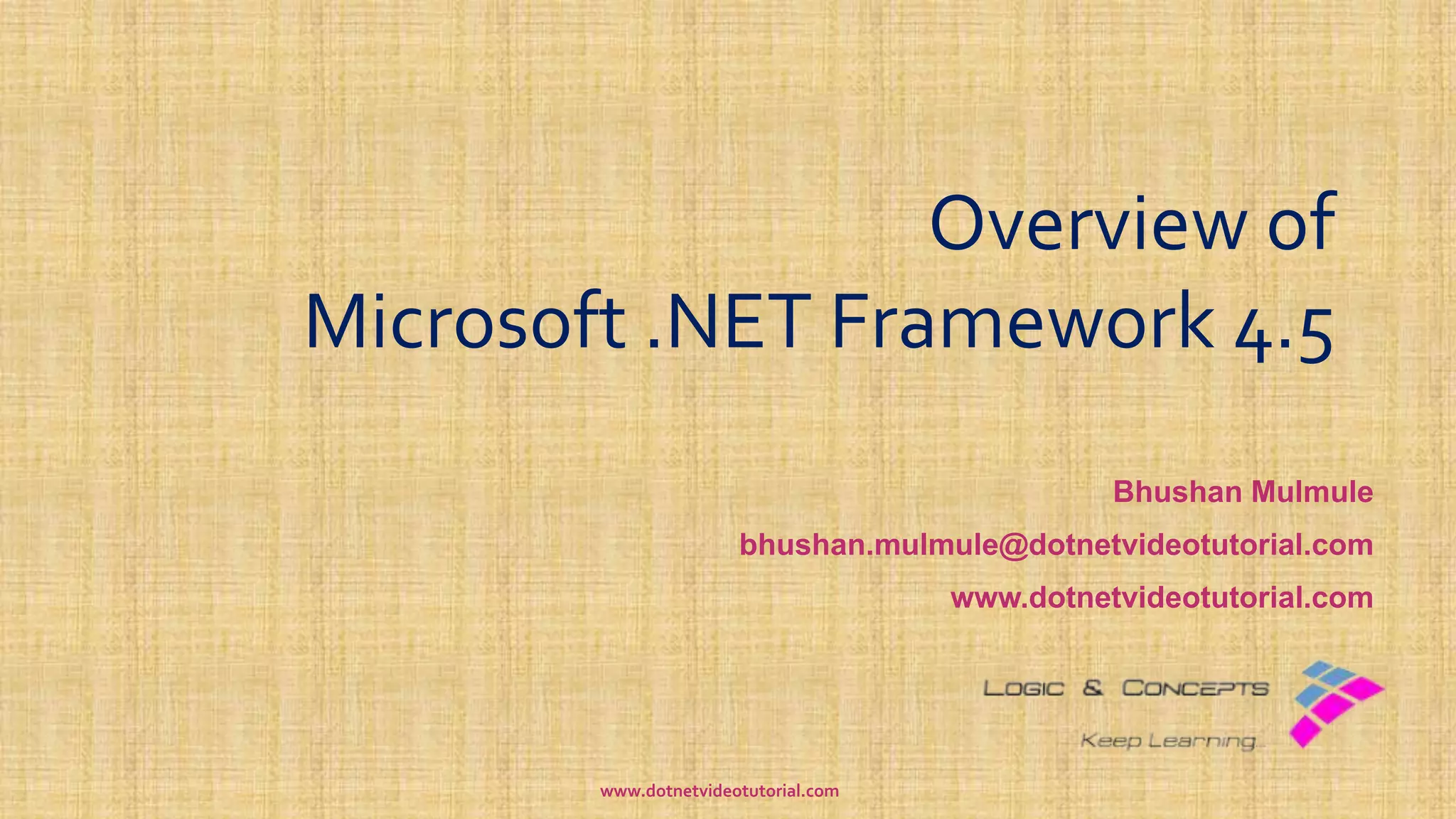 Overview of
Microsoft .NET Framework 4.5
Bhushan Mulmule
bhushan.mulmule@dotnetvideotutorial.com
www.dotnetvideotutorial.com
www.dotnetvideotutorial.com
 