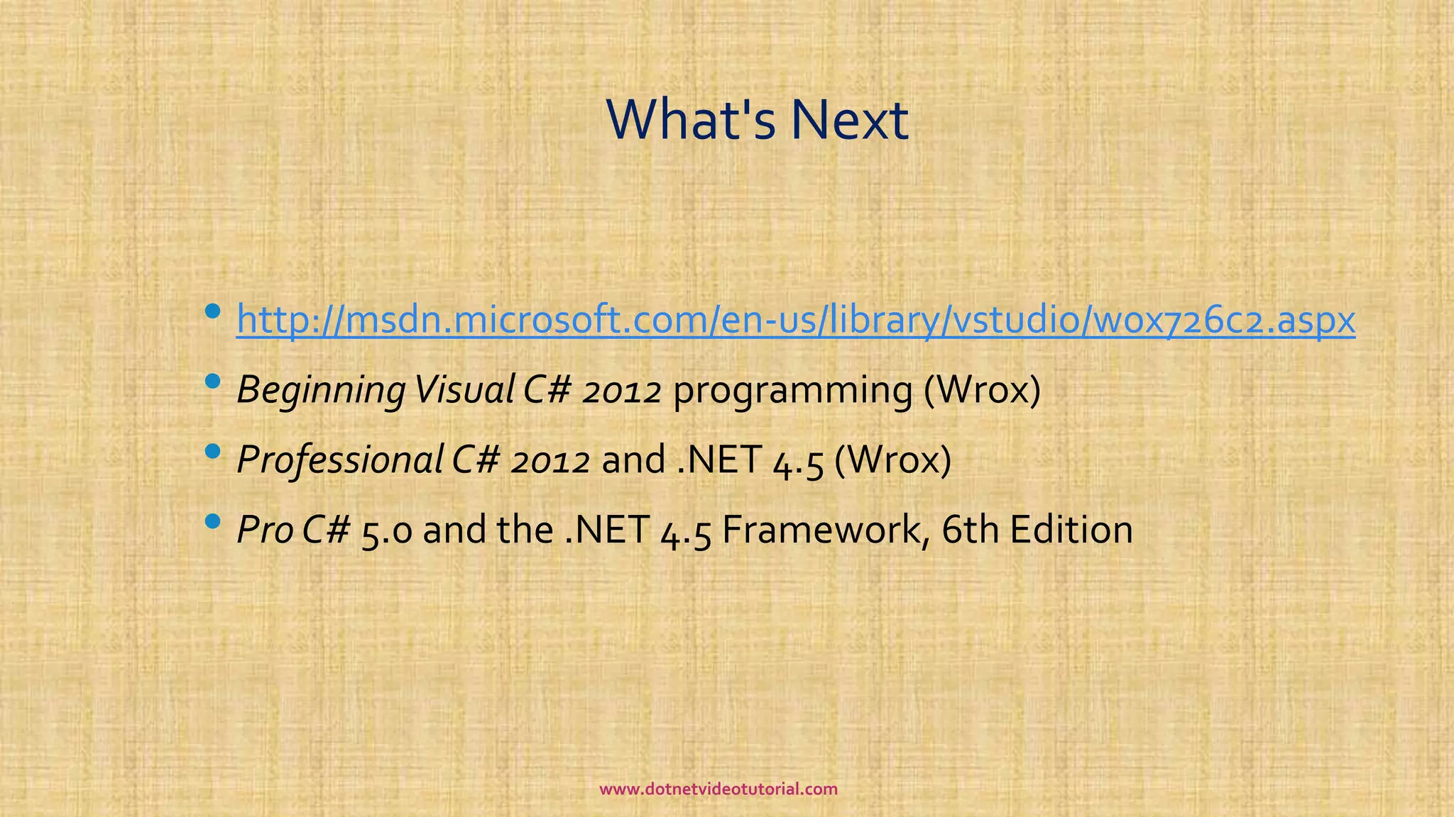 What's Next
• http://msdn.microsoft.com/en-us/library/vstudio/w0x726c2.aspx
• BeginningVisual C# 2012 programming (Wrox)
• Professional C# 2012 and .NET 4.5 (Wrox)
• Pro C# 5.0 and the .NET 4.5 Framework, 6th Edition
www.dotnetvideotutorial.com
 