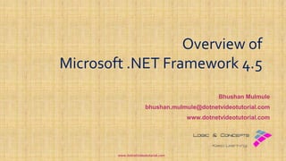 Overview of
Microsoft .NET Framework 4.5
Bhushan Mulmule
bhushan.mulmule@dotnetvideotutorial.com
www.dotnetvideotutorial.com
www.dotnetvideotutorial.com
 