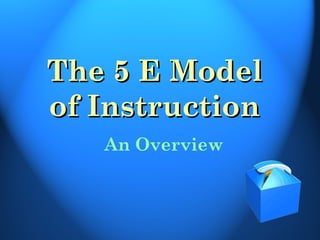 The 5 E Model
of Instruction
   An Overview
 