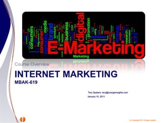 Internet Marketingmbak-619 Course Overview TerySpataro: tery@orangeinsights.com January 10, 2011 