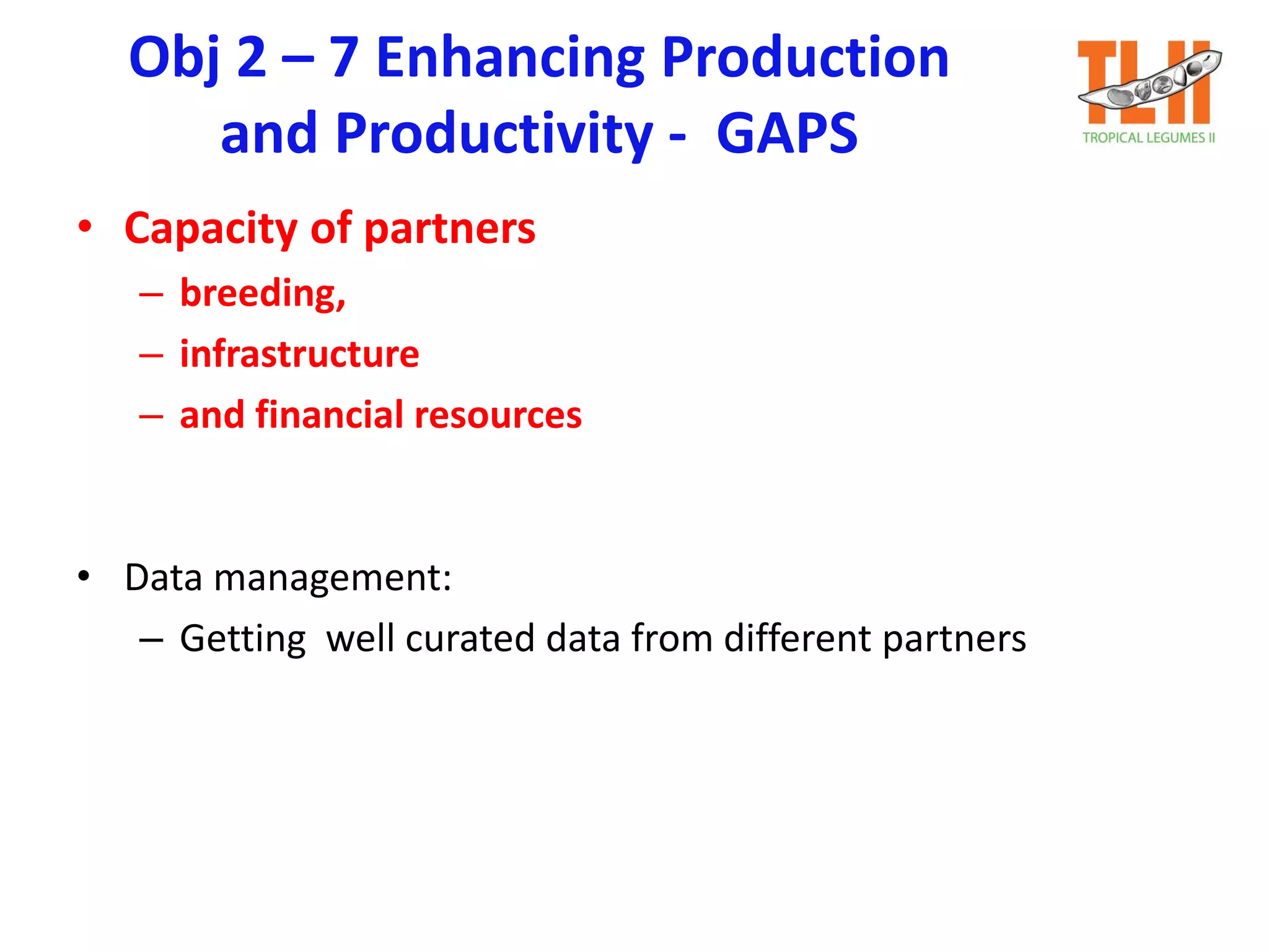 Obj 2 – 7 Enhancing Production
and Productivity - GAPS
• Capacity of partners
– breeding,
– infrastructure
– and financial resources
• Data management:
– Getting well curated data from different partners
 