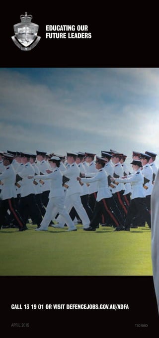 CALL 13 19 01 OR VISIT DEFENCEJOBS.GOV.AU/ADFA
EDUCATING OUR
FUTURE LEADERS
APRIL 2015 TS0108D
 