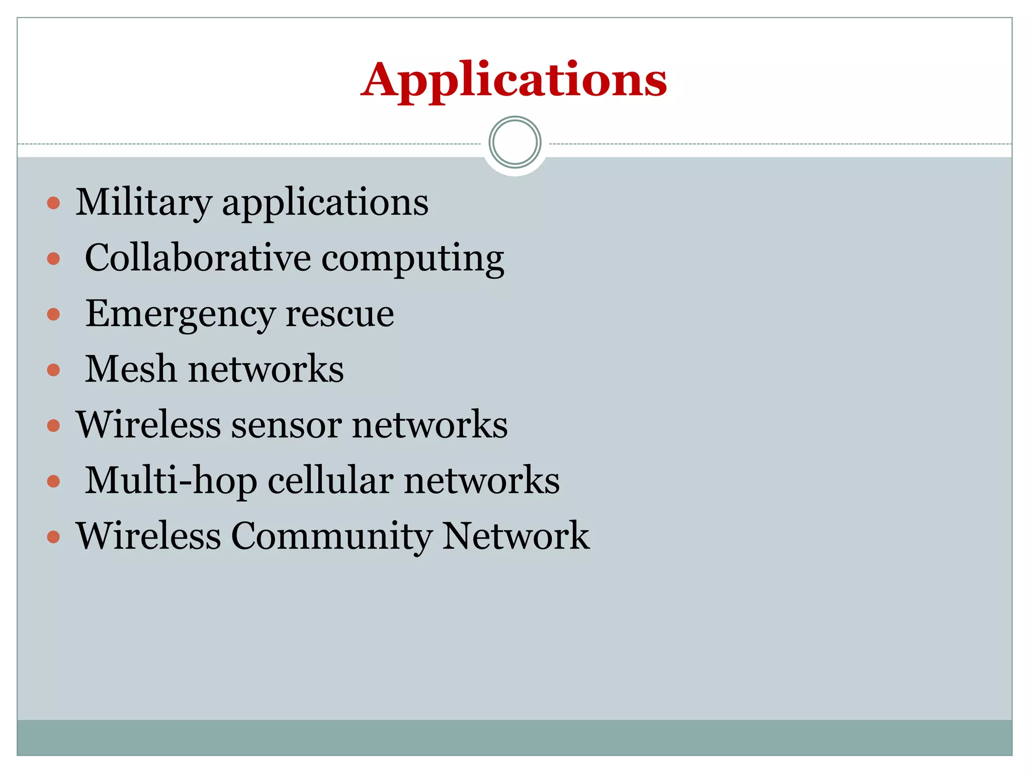Applications
 Military applications
 Collaborative computing
 Emergency rescue
 Mesh networks
 Wireless sensor networks
 Multi-hop cellular networks
 Wireless Community Network
 