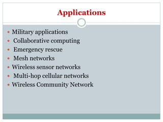 Applications
 Military applications
 Collaborative computing
 Emergency rescue
 Mesh networks
 Wireless sensor networks
 Multi-hop cellular networks
 Wireless Community Network
 