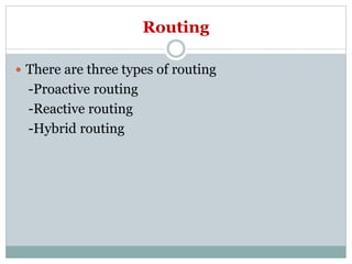 Routing
 There are three types of routing
-Proactive routing
-Reactive routing
-Hybrid routing
 