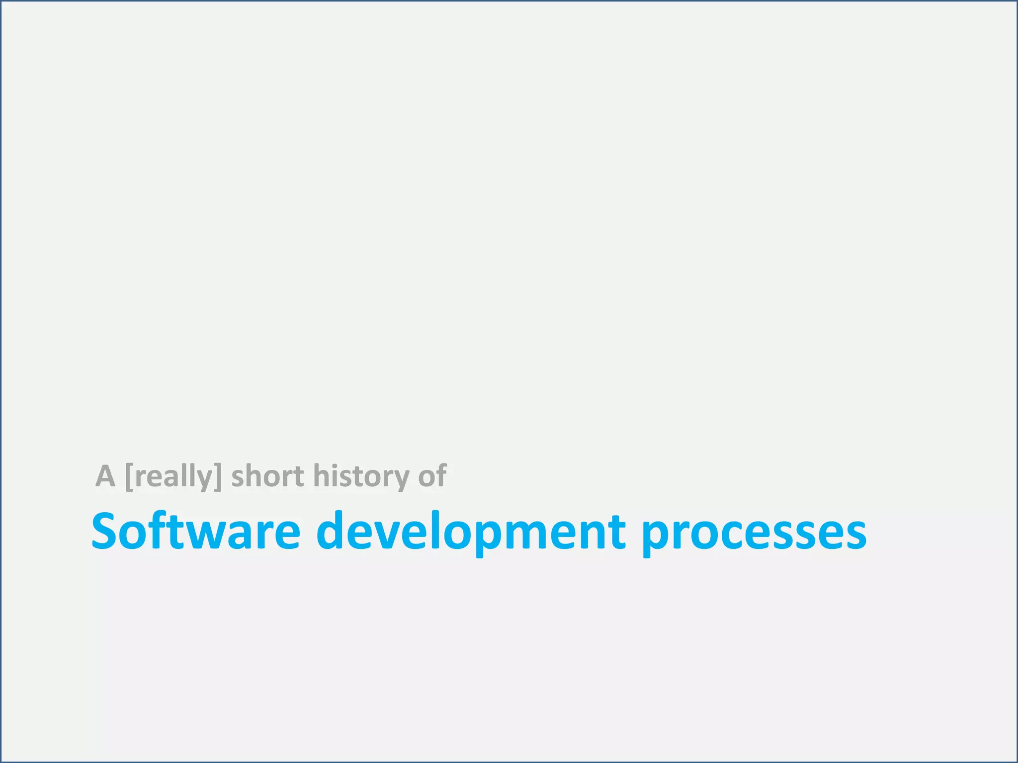 Software development processes
A [really] short history of
 
