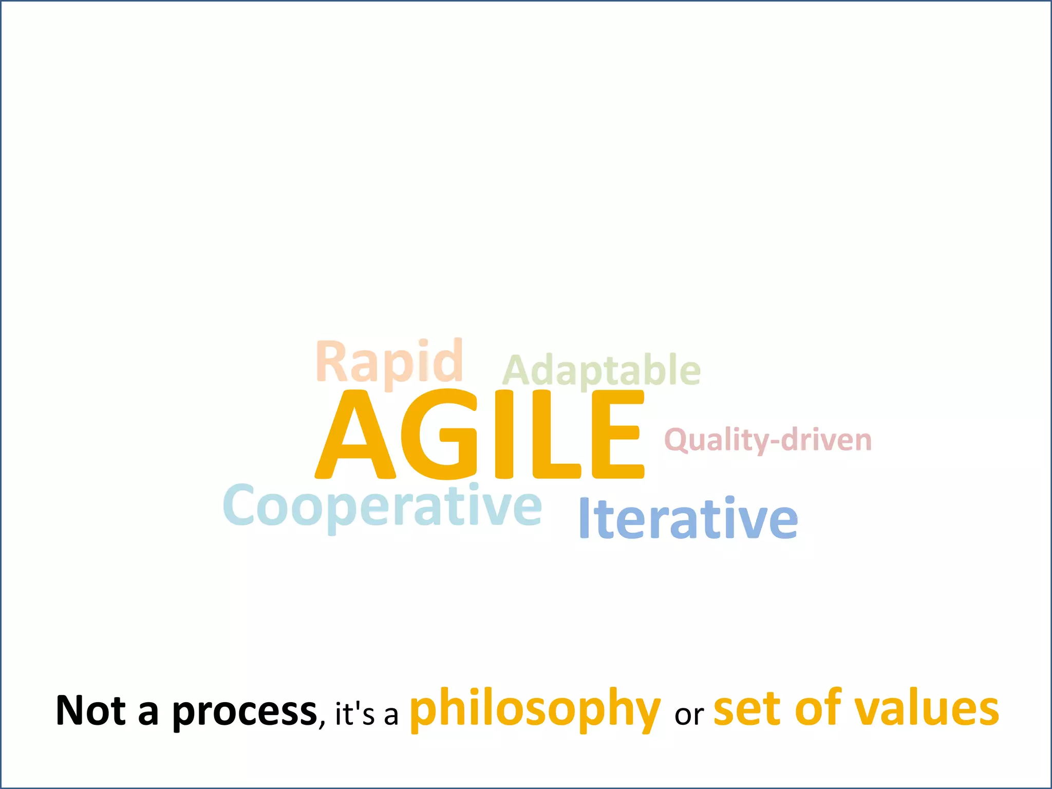 AGILEIterative
AdaptableRapid
Cooperative
Quality-driven
Not a process, it's a philosophy or set of values
 