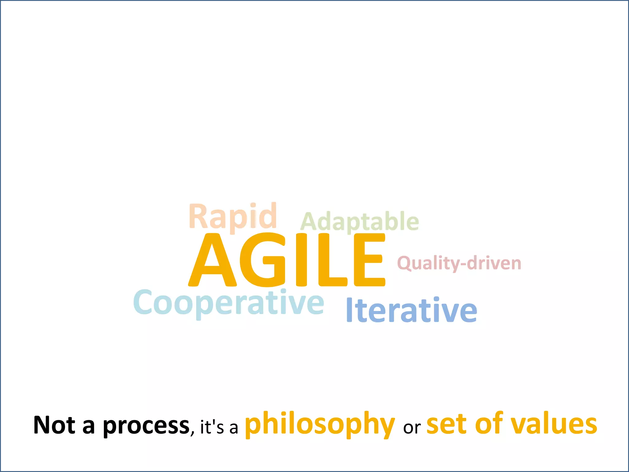 RapidAdaptableAGILEQuality-drivenCooperativeIterativeNot a process, it's a philosophy or set of values