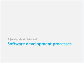 Software development processesA [really] short history of 