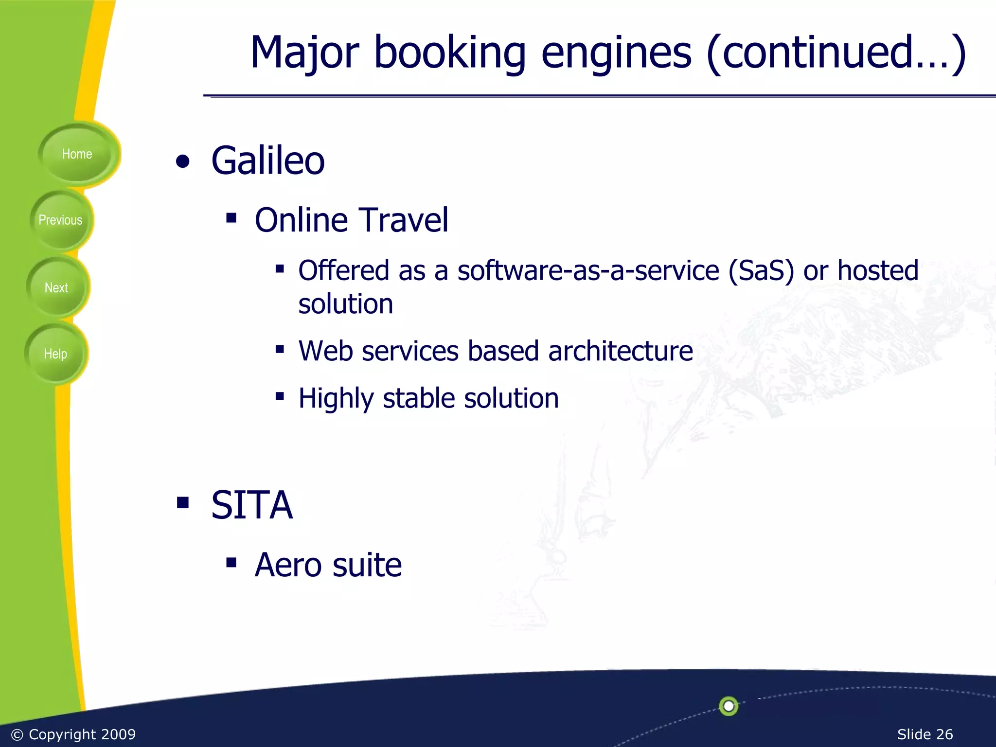Major booking engines (continued…) Galileo Online Travel Offered as a software-as-a-service (SaS) or hosted solution Web services based architecture Highly stable solution SITA Aero suite 